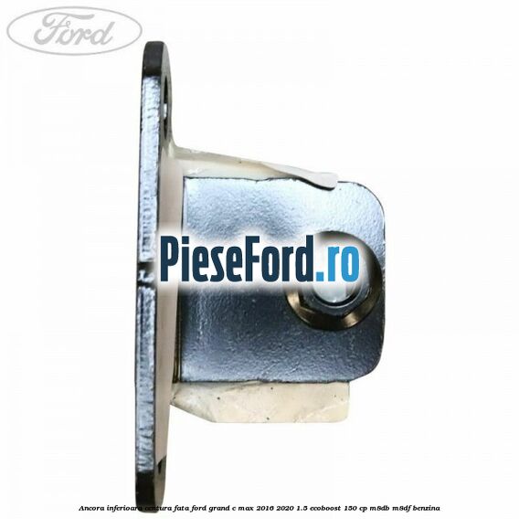 Ancora inferioara centura fata Ford Grand C-Max 2016-2020 1.5 EcoBoost 150 cp M8DB, M8DF benzina