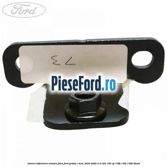 Ancora inferioara centura fata Ford Grand C-Max 2016-2020 2.0 TDCi 150 cp Ancora inferioara centura fata Ford Grand C-Max 2016-2020 2.0 TDCi 150 cp T7DB, T7DC, T7DD diesel