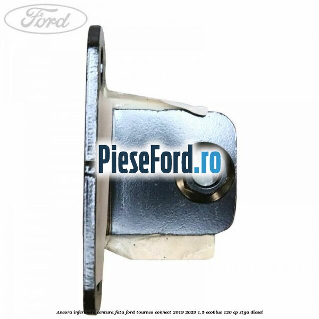 Ancora inferioara centura fata Ford Tourneo Connect 2019-2023 1.5 EcoBlue 120 cp ZTGA diesel