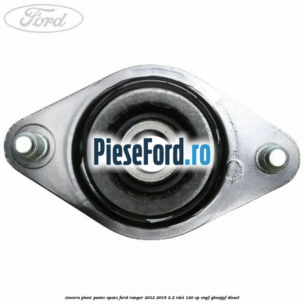 Ancora pivot punte spate Ford Ranger 2012-2015 2.2 TDCi 120 cp ENPF, GBVAJPF diesel