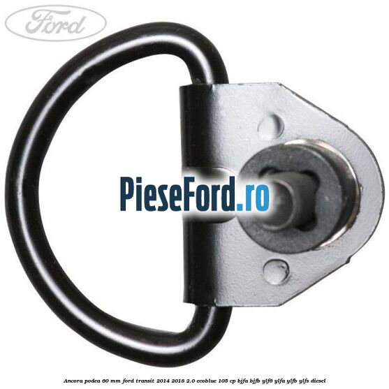 Ancora podea 60 mm Ford Transit 2014-2018 2.0 EcoBlue 105 cp BJFA, BJFB, YLF6, YLFA, YLFB, YLFS diesel