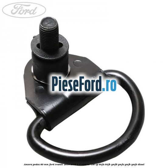 Ancora podea 60 mm Ford Transit 2014-2018 2.0 EcoBlue 130 cp BKFA, BKFB, YMF6, YMFA, YMFB, YMFS diesel