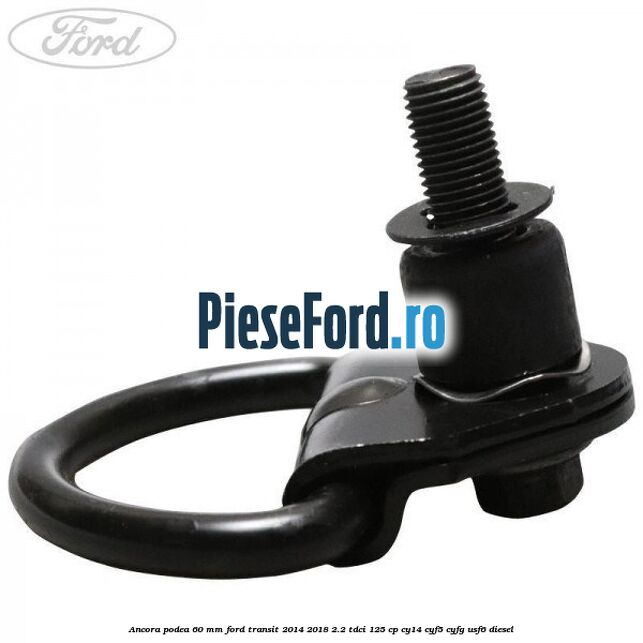 Ancora podea 60 mm Ford Transit 2014-2018 2.2 TDCi 125 cp CY14, CYF5, CYFG, USF6 diesel