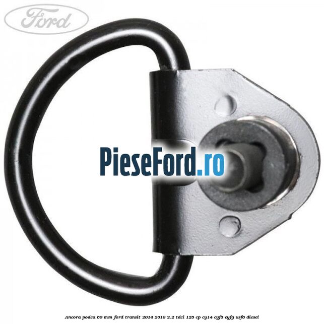 Ancora podea 60 mm Ford Transit 2014-2018 2.2 TDCi 125 cp CY14, CYF5, CYFG, USF6 diesel
