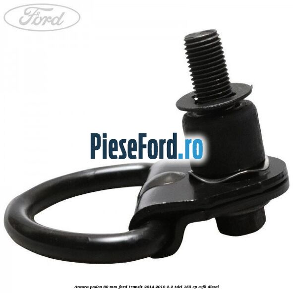 Ancora podea 60 mm Ford Transit 2014-2018 2.2 TDCi 155 cp CVF5 diesel