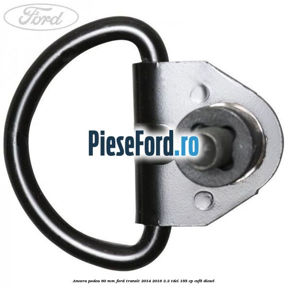 Ancora podea 60 mm Ford Transit 2014-2018 2.2 TDCi 155 cp CVF5 diesel