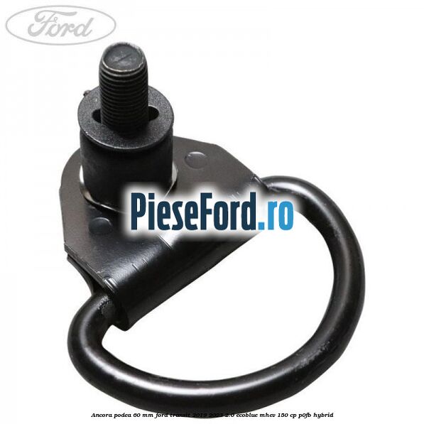 Ancora podea 60 mm Ford Transit 2019-2023 2.0 EcoBlue mHEV 150 cp Ancora podea 60 mm Ford Transit 2019-2023 2.0 EcoBlue mHEV 150 cp P0FB Hybrid