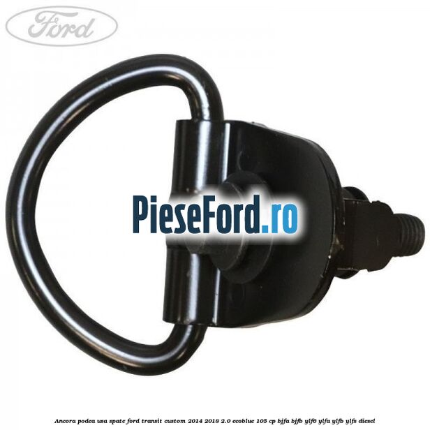 Ancora podea usa spate Ford Transit Custom 2014-2018 2.0 EcoBlue 105 cp BJFA, BJFB, YLF6, YLFA, YLFB, YLFS diesel