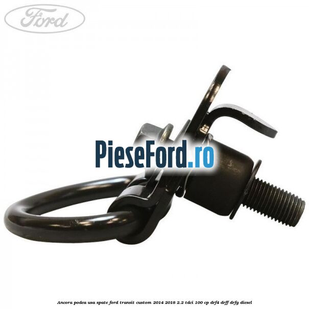 Ancora podea usa spate Ford Transit Custom 2014-2018 2.2 TDCi 100 cp DRF4, DRFF, DRFG diesel