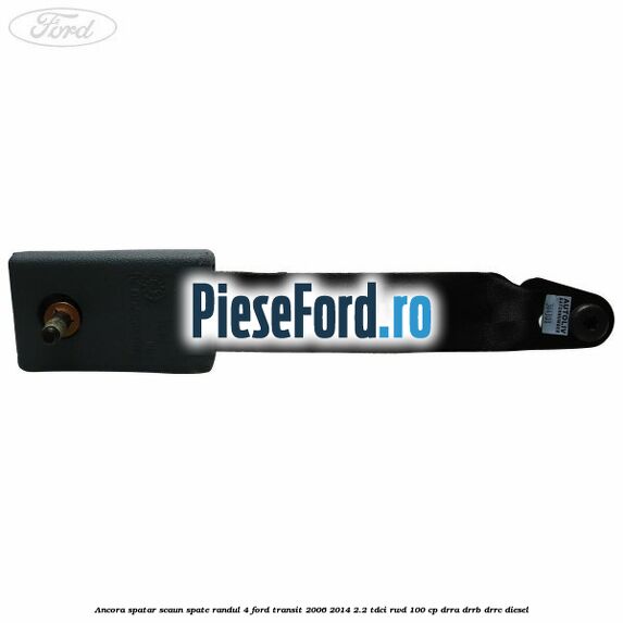 Ancora spatar scaun spate randul 4 Ford Transit 2006-2014 2.2 TDCi RWD 100 cp DRRA, DRRB, DRRC diesel