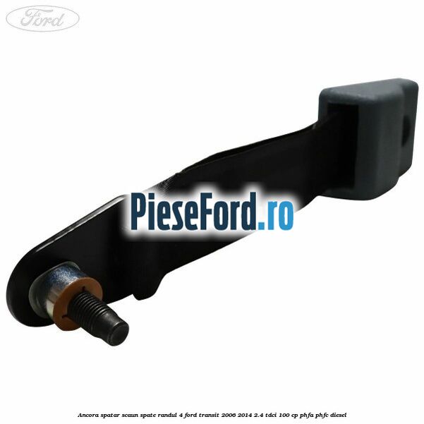 Ancora spatar scaun spate randul 4 Ford Transit 2006-2014 2.4 TDCi 100 cp Ancora spatar scaun spate randul 4 Ford Transit 2006-2014 2.4 TDCi 100 cp PHFA, PHFC diesel