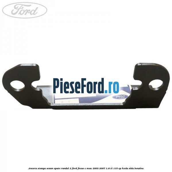 Ancora stanga scaun spate randul 2 Ford Focus C-Max 2003-2007 1.6 Ti 115 cp HXDA, SIDA benzina