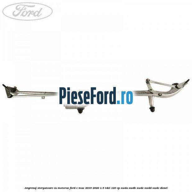 Angrenaj stergatoare cu motoras Ford C-Max 2016-2020 1.5 TDCi 120 cp Angrenaj stergatoare cu motoras Ford C-Max 2016-2020 1.5 TDCi 120 cp XWDA, XWDB, XWDC, XWDD, XWDE diesel