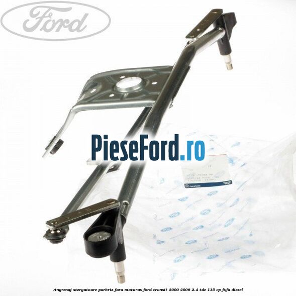 Angrenaj stergatoare parbriz, fara motoras Ford Transit 2000-2006 2.4 TDE 115 cp FXFA diesel