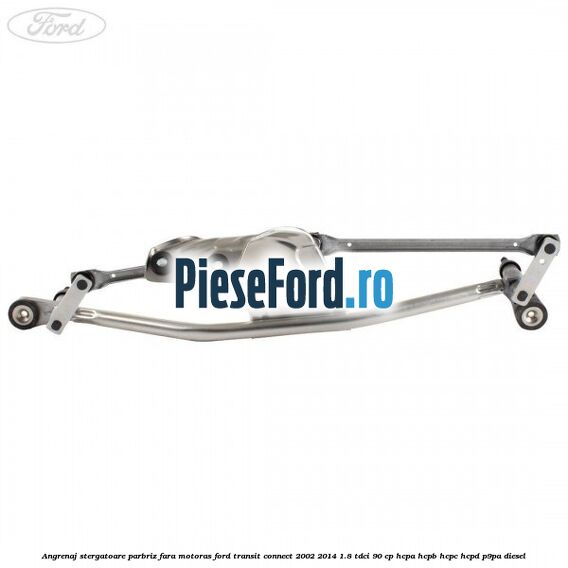 Angrenaj stergatoare parbriz, fara motoras Ford Transit Connect 2002-2014 1.8 TDCi 90 cp HCPA, HCPB, HCPC, HCPD, P9PA diesel
