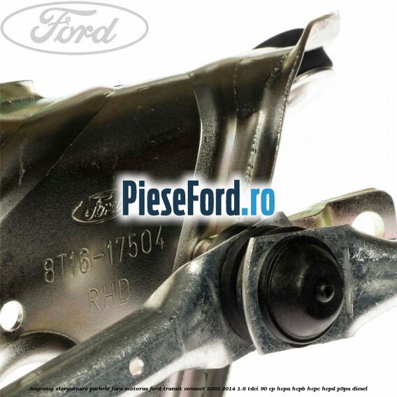 Angrenaj stergatoare parbriz, fara motoras Ford Transit Connect 2002-2014 1.8 TDCi 90 cp HCPA, HCPB, HCPC, HCPD, P9PA diesel