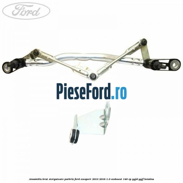 Ansamblu brat stergatoare parbriz Ford EcoSport 2013-2018 1.0 EcoBoost 140 cp YYJD, YYJF benzina