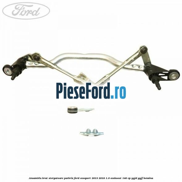 Ansamblu brat stergatoare parbriz Ford EcoSport 2013-2018 1.0 EcoBoost 140 cp YYJD, YYJF benzina