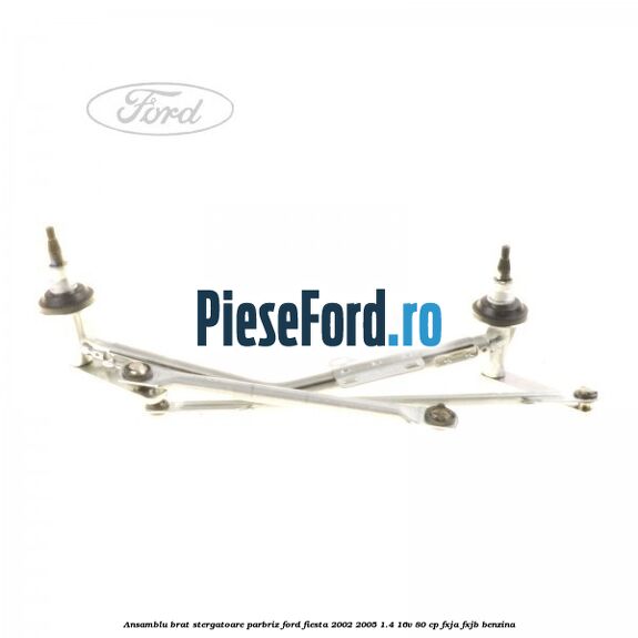 Ansamblu brat stergatoare parbriz Ford Fiesta 2002-2005 1.4 16V 80 cp FXJA, FXJB benzina