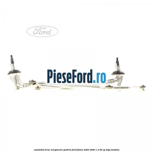 Ansamblu brat stergatoare parbriz Ford Fiesta 2005-2008 1.3 60 cp BAJA benzina