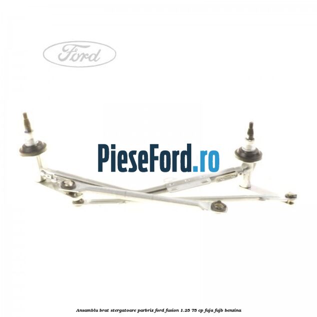 Ansamblu brat stergatoare parbriz Ford Fusion 1.25 75 cp FUJA, FUJB benzina