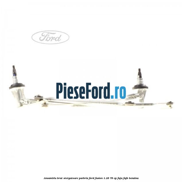 Ansamblu brat stergatoare parbriz Ford Fusion 1.25 75 cp FUJA, FUJB benzina