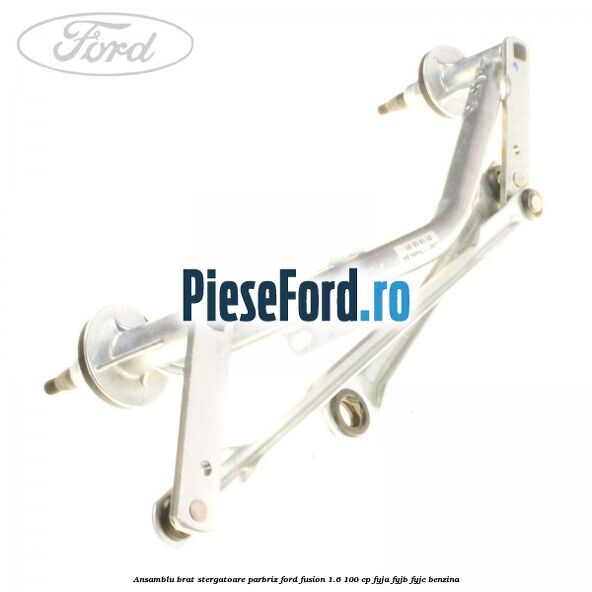 Ansamblu brat stergatoare parbriz Ford Fusion 1.6 100 cp FYJA, FYJB, FYJC benzina