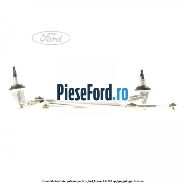 Ansamblu brat stergatoare parbriz Ford Fusion 1.6 100 cp FYJA, FYJB, FYJC benzina