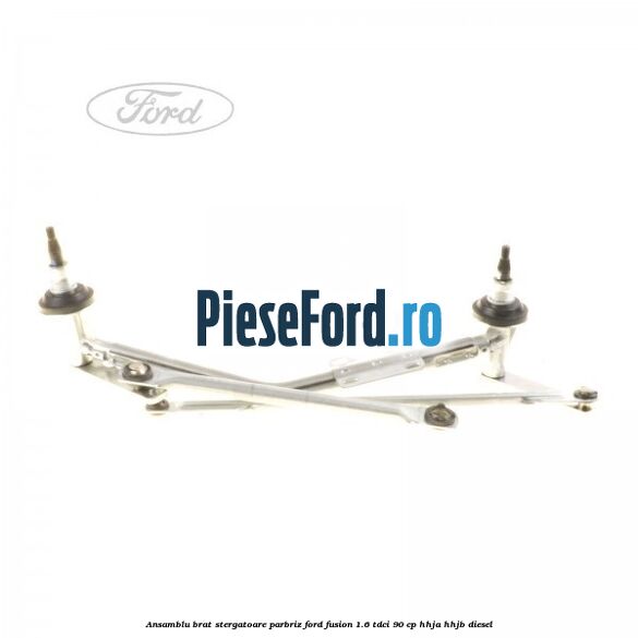 Ansamblu brat stergatoare parbriz Ford Fusion 1.6 TDCi 90 cp HHJA, HHJB diesel