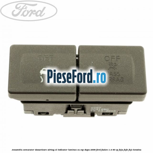 Ansamblu comutator dezactivare airbag si indicator luminos, cu ESP, dupa 2006 Ford Fusion 1.4 80 cp Ansamblu comutator dezactivare airbag si indicator luminos, cu ESP, dupa 2006 Ford Fusion 1.4 80 cp FXJA, FXJB, FXJC benzina