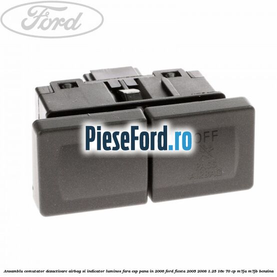 Ansamblu comutator dezactivare airbag si indicator luminos, fara ESP, pana in 2006 Ford Fiesta 2005-2008 1.25 16V 70 cp Ansamblu comutator dezactivare airbag si indicator luminos, fara ESP, pana in 2006 Ford Fiesta 2005-2008 1.25 16V 70 cp M7JA, M7JB benzina