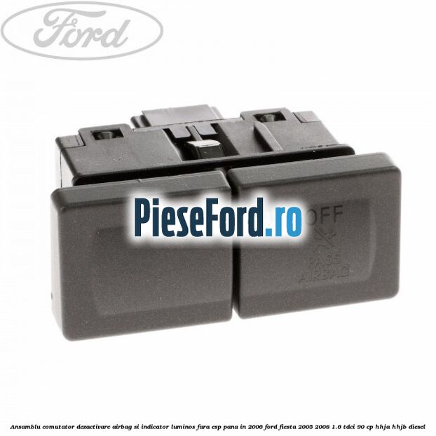 Ansamblu comutator dezactivare airbag si indicator luminos, fara ESP, pana in 2006 Ford Fiesta 2005-2008 1.6 TDCi 90 cp Ansamblu comutator dezactivare airbag si indicator luminos, fara ESP, pana in 2006 Ford Fiesta 2005-2008 1.6 TDCi 90 cp HHJA, HHJB diesel