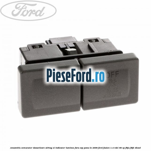 Ansamblu comutator dezactivare airbag si indicator luminos, fara ESP, pana in 2006 Ford Fusion 1.4 TDCi 68 cp F6JA, F6JB diesel