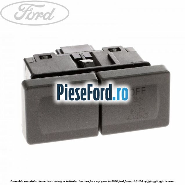Ansamblu comutator dezactivare airbag si indicator luminos, fara ESP, pana in 2006 Ford Fusion 1.6 100 cp FYJA, FYJB, FYJC benzina