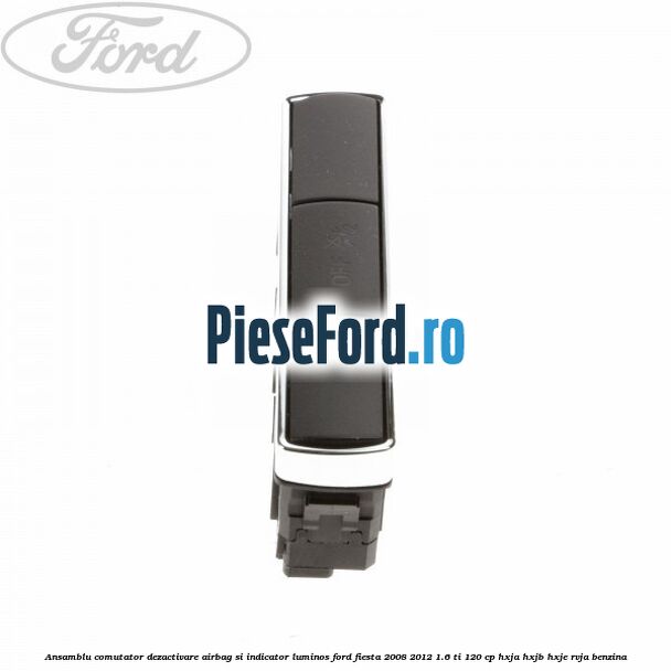 Ansamblu comutator dezactivare airbag si indicator luminos Ford Fiesta 2008-2012 1.6 Ti 120 cp HXJA, HXJB, HXJE, RVJA benzina