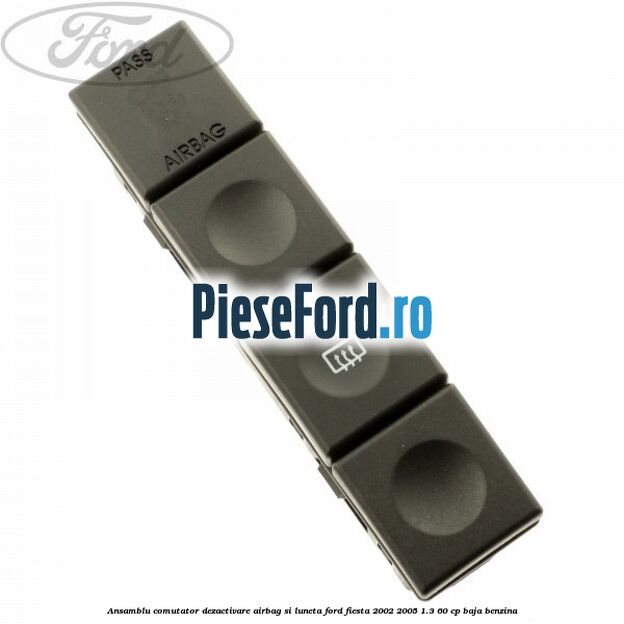 Ansamblu comutator dezactivare airbag si luneta Ford Fiesta 2002-2005 1.3 60 cp BAJA benzina