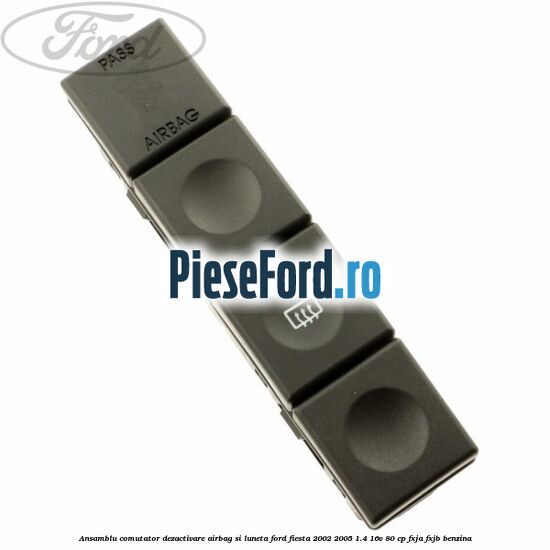 Ansamblu comutator dezactivare airbag si luneta Ford Fiesta 2002-2005 1.4 16V 80 cp FXJA, FXJB benzina