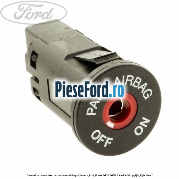 Ansamblu comutator dezactivare airbag si luneta Ford Fiesta 2002-2005 1.4 TDCi 68 cp Ansamblu comutator dezactivare airbag si luneta Ford Fiesta 2002-2005 1.4 TDCi 68 cp F6JA, F6JB diesel