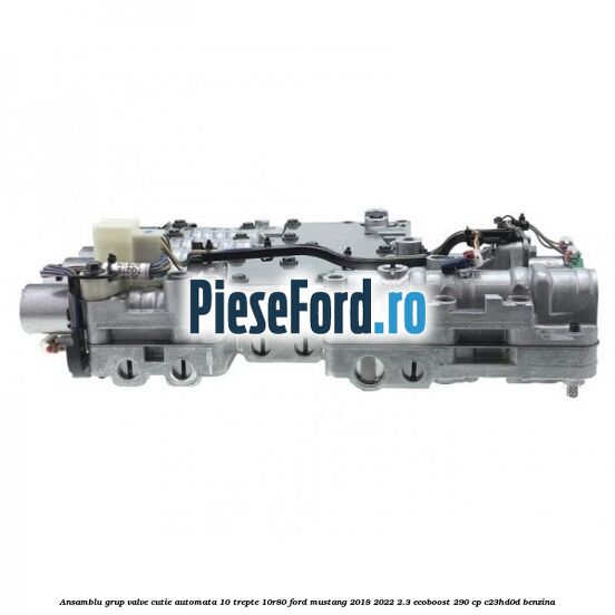 Ansamblu grup valve cutie automata 10 trepte 10R80 Ford Mustang 2018-2022 2.3 EcoBoost 290 cp Ansamblu grup valve cutie automata 10 trepte 10R80 Ford Mustang 2018-2022 2.3 EcoBoost 290 cp C23HD0D benzina