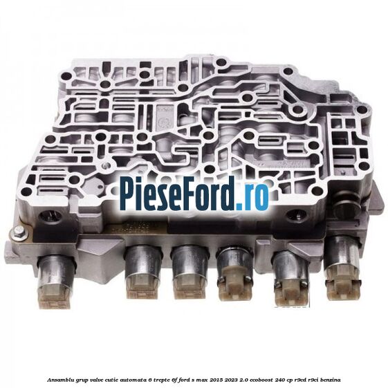 Ansamblu grup valve cutie automata 6 trepte 6F Ford S-Max 2015-2023 2.0 EcoBoost 240 cp Ansamblu grup valve cutie automata 6 trepte 6F Ford S-Max 2015-2023 2.0 EcoBoost 240 cp R9CD, R9CI benzina