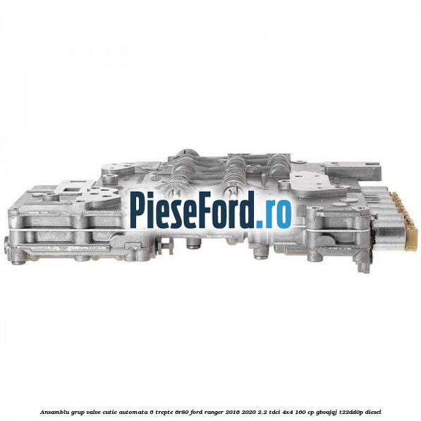 Ansamblu grup valve cutie automata 6 trepte 6R80 Ford Ranger 2016-2020 2.2 TDCi 4x4 160 cp GBVAJQJ, T22DD0P diesel