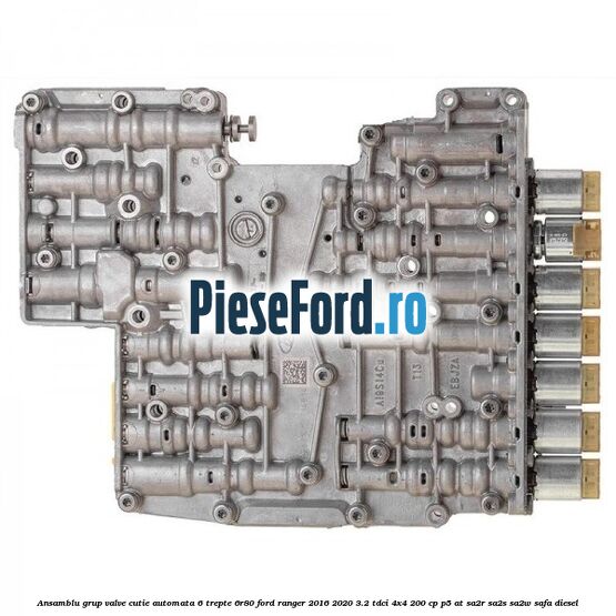 Ansamblu grup valve cutie automata 6 trepte 6R80 Ford Ranger 2016-2020 3.2 TDCi 4x4 200 cp P5-AT, SA2R, SA2S, SA2W, SAFA diesel