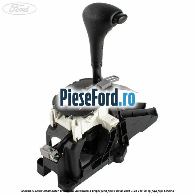 Ansamblu levier schimbator transmisie automata 4 trepte Ford Fiesta 2002-2005 1.25 16V 75 cp Ansamblu levier schimbator transmisie automata 4 trepte Ford Fiesta 2002-2005 1.25 16V 75 cp FUJA, FUJB benzina