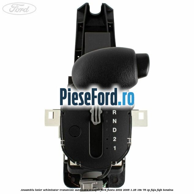 Ansamblu levier schimbator transmisie automata 4 trepte Ford Fiesta 2002-2005 1.25 16V 75 cp Ansamblu levier schimbator transmisie automata 4 trepte Ford Fiesta 2002-2005 1.25 16V 75 cp FUJA, FUJB benzina