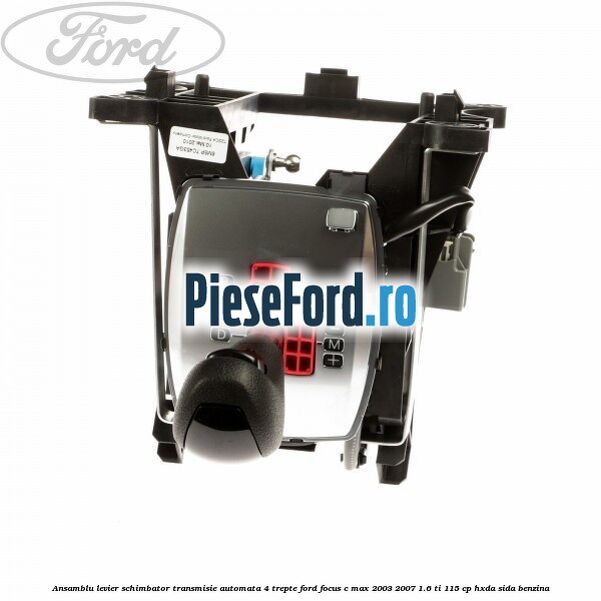 Ansamblu levier schimbator transmisie automata 4 trepte Ford Focus C-Max 2003-2007 1.6 Ti 115 cp Ansamblu levier schimbator transmisie automata 4 trepte Ford Focus C-Max 2003-2007 1.6 Ti 115 cp HXDA, SIDA benzina