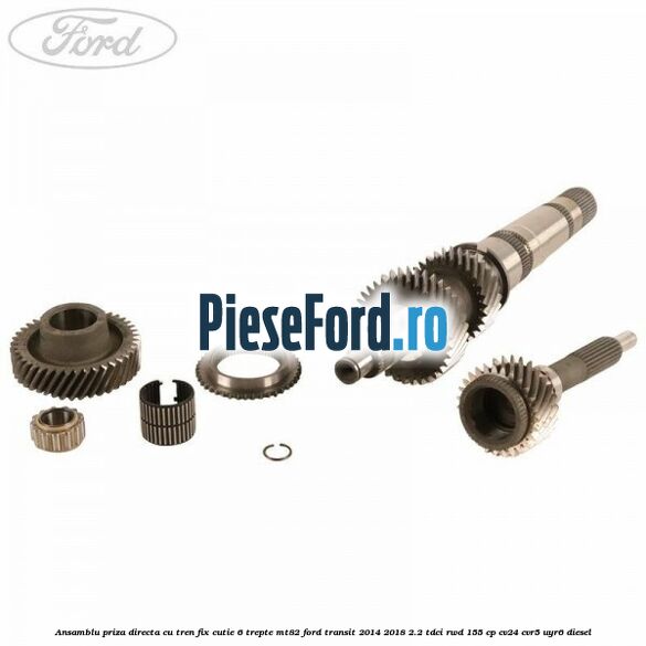Ansamblu priza directa cu tren fix cutie 6 trepte MT82 Ford Transit 2014-2018 2.2 TDCi RWD 155 cp Ansamblu priza directa cu tren fix cutie 6 trepte MT82 Ford Transit 2014-2018 2.2 TDCi RWD 155 cp CV24, CVR5, UYR6 diesel