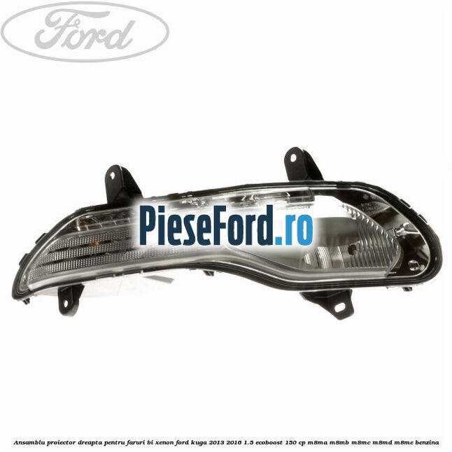 Ansamblu proiector dreapta, pentru faruri Bi-Xenon Ford Kuga 2013-2016 1.5 EcoBoost 150 cp Ansamblu proiector dreapta, pentru faruri Bi-Xenon Ford Kuga 2013-2016 1.5 EcoBoost 150 cp M8MA, M8MB, M8MC, M8MD, M8ME benzina