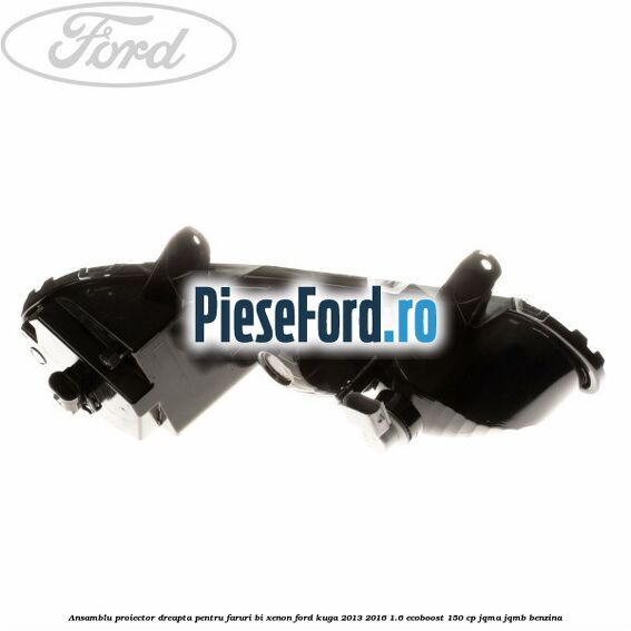 Ansamblu proiector dreapta, pentru faruri Bi-Xenon Ford Kuga 2013-2016 1.6 EcoBoost 150 cp Ansamblu proiector dreapta, pentru faruri Bi-Xenon Ford Kuga 2013-2016 1.6 EcoBoost 150 cp JQMA, JQMB benzina