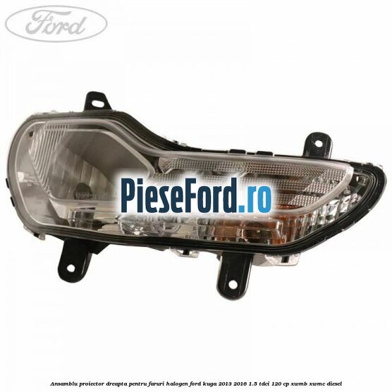 Ansamblu proiector dreapta, pentru faruri halogen Ford Kuga 2013-2016 1.5 TDCi 120 cp