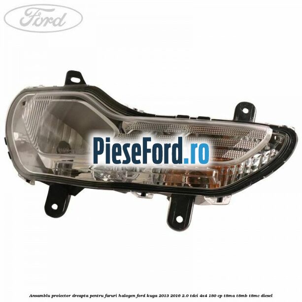 Ansamblu proiector dreapta, pentru faruri halogen Ford Kuga 2013-2016 2.0 TDCi 4x4 180 cp T8MA, T8MB, T8MC diesel